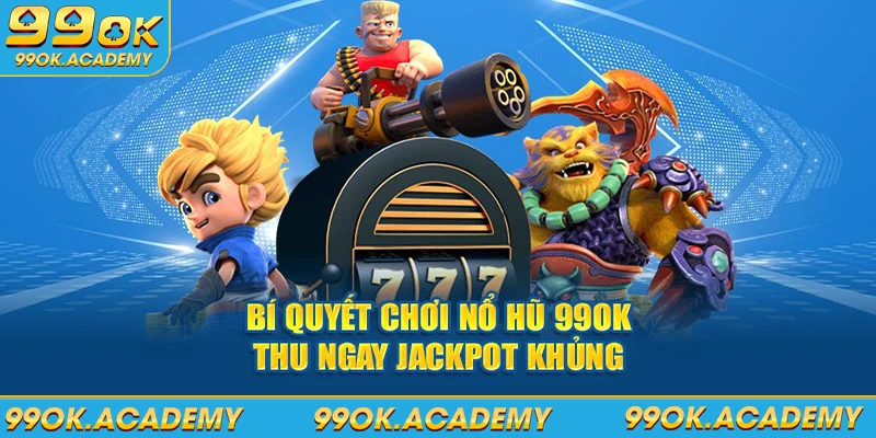 Bí quyết chơi nổ hũ 99ok thu ngay jackpot khủng