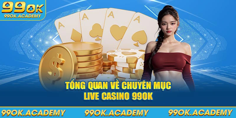 Tổng quan về chuyên mục live casino 99ok